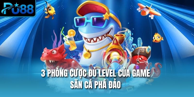 3 phòng cược đủ level của game săn cá phá đảo