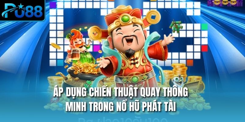 Áp dụng chiến thuật quay thông minh trong nổ hũ phát tài