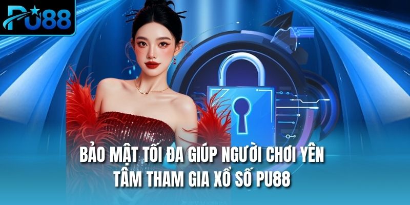 Bảo mật tối đa giúp người chơi yên tâm tham gia xổ số PU88