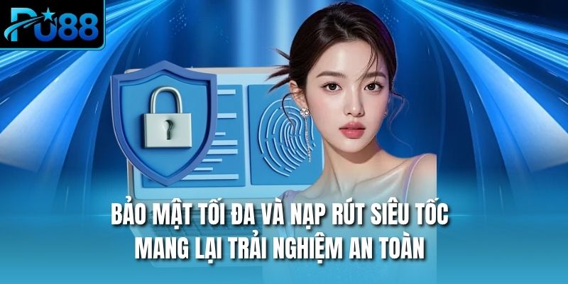 Bảo mật tối đa và nạp rút siêu tốc mang lại trải nghiệm an toàn