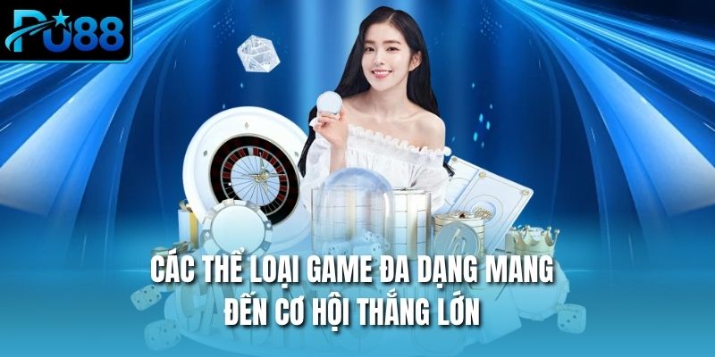 Các thể loại game đa dạng mang đến cơ hội thắng lớn