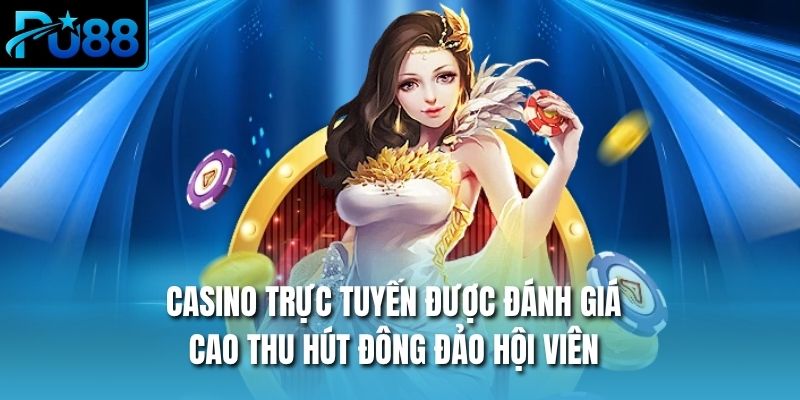 Casino trực tuyến được đánh giá cao thu hút đông đảo hội viên