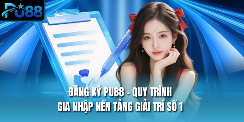 Đăng Ký PU88 - Quy Trình Gia Nhập Nền Tảng Giải Trí Số 1