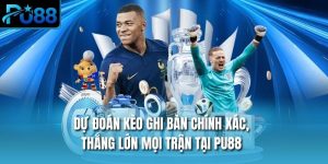 Dự Đoán Kèo Ghi Bàn Chính Xác, Thắng Lớn Mọi Trận Tại PU88
