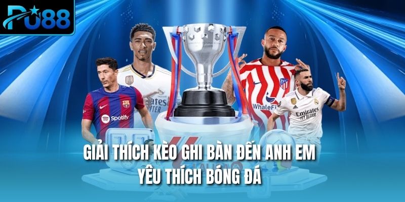 Giải thích kèo ghi bàn đến anh em yêu thích bóng đá