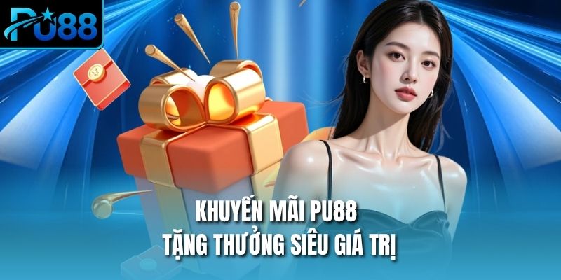 Khuyến mãi PU88 tặng thưởng siêu giá trị