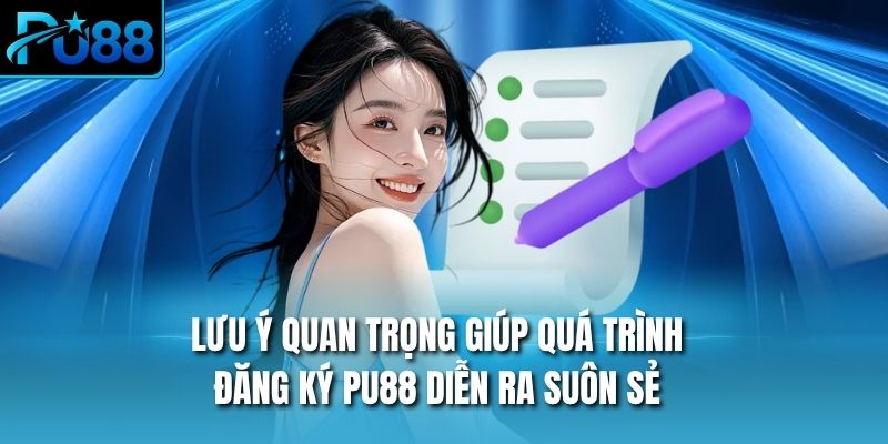 Lưu ý quan trọng giúp quá trình đăng ký PU88 diễn ra suôn sẻ