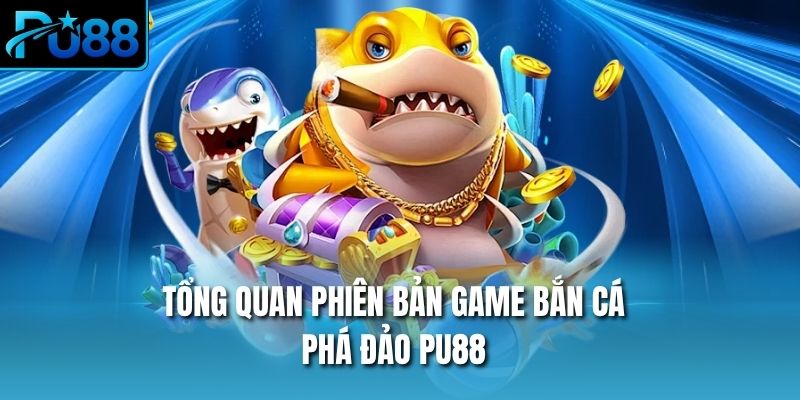 Tổng quan phiên bản game bắn cá phá đảo PU88