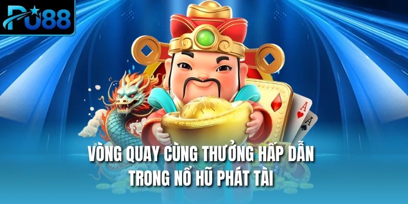 Vòng quay cùng thưởng hấp dẫn trong nổ hũ phát tài
